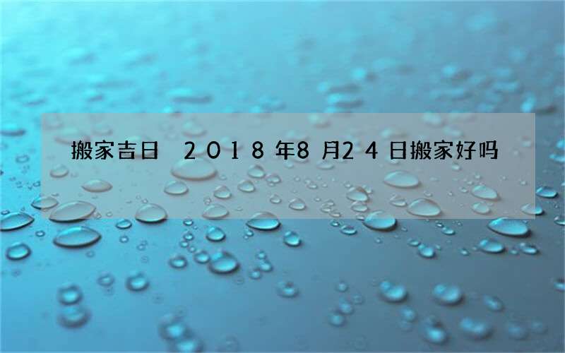 搬家吉日 2018年8月24日搬家好吗